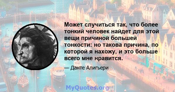 Может случиться так, что более тонкий человек найдет для этой вещи причиной большей тонкости: но такова причина, по которой я нахожу, и это больше всего мне нравится.