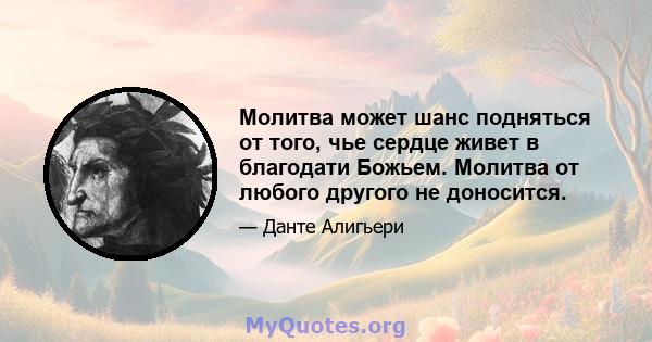 Молитва может шанс подняться от того, чье сердце живет в благодати Божьем. Молитва от любого другого не доносится.