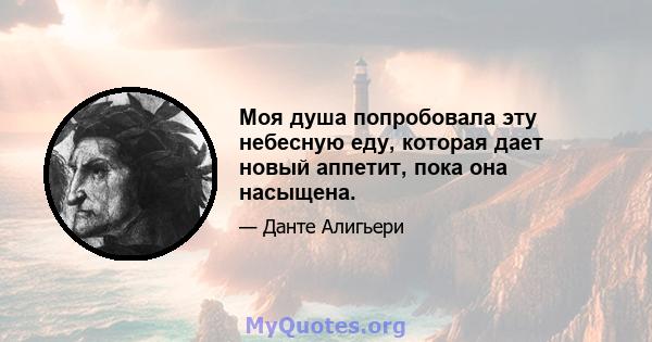 Моя душа попробовала эту небесную еду, которая дает новый аппетит, пока она насыщена.