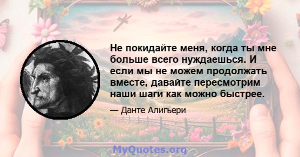 Не покидайте меня, когда ты мне больше всего нуждаешься. И если мы не можем продолжать вместе, давайте пересмотрим наши шаги как можно быстрее.