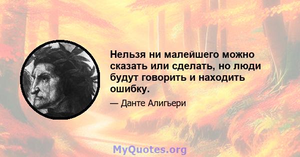 Нельзя ни малейшего можно сказать или сделать, но люди будут говорить и находить ошибку.