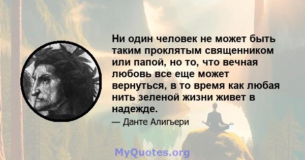 Ни один человек не может быть таким проклятым священником или папой, но то, что вечная любовь все еще может вернуться, в то время как любая нить зеленой жизни живет в надежде.