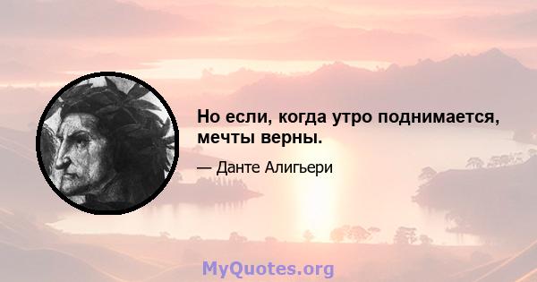 Но если, когда утро поднимается, мечты верны.