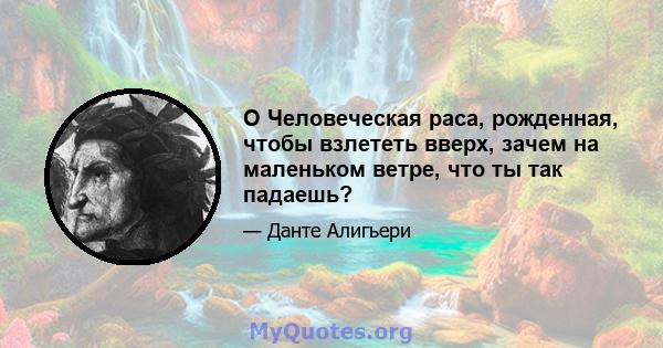 O Человеческая раса, рожденная, чтобы взлететь вверх, зачем на маленьком ветре, что ты так падаешь?