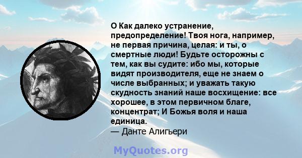 O Как далеко устранение, предопределение! Твоя нога, например, не первая причина, целая: и ты, о смертные люди! Будьте осторожны с тем, как вы судите: ибо мы, которые видят производителя, еще не знаем о числе выбранных; 