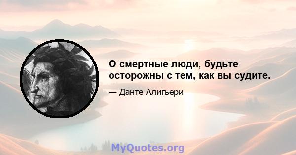 О смертные люди, будьте осторожны с тем, как вы судите.