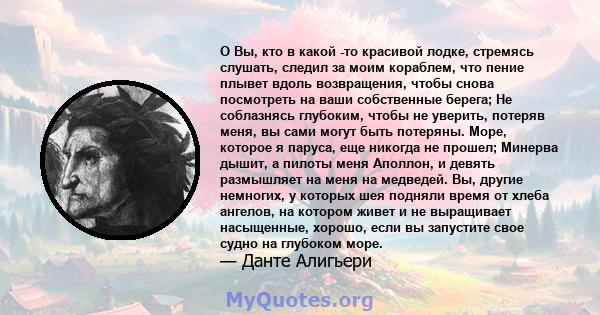 O Вы, кто в какой -то красивой лодке, стремясь слушать, следил за моим кораблем, что пение плывет вдоль возвращения, чтобы снова посмотреть на ваши собственные берега; Не соблазнясь глубоким, чтобы не уверить, потеряв