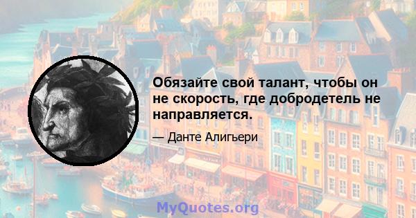 Обязайте свой талант, чтобы он не скорость, где добродетель не направляется.