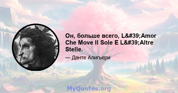 Он, больше всего, L'Amor Che Move Il Sole E L'Altre Stelle.