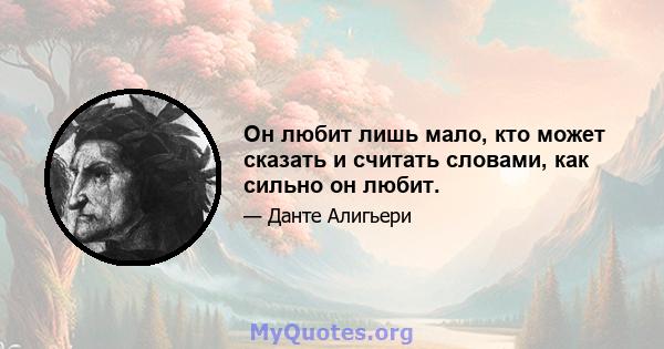 Он любит лишь мало, кто может сказать и считать словами, как сильно он любит.