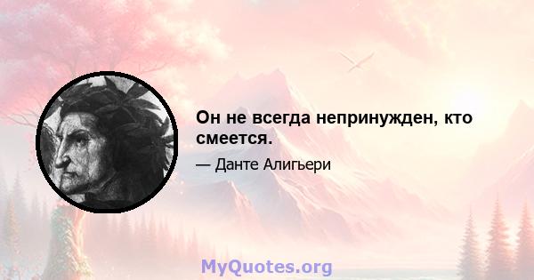 Он не всегда непринужден, кто смеется.