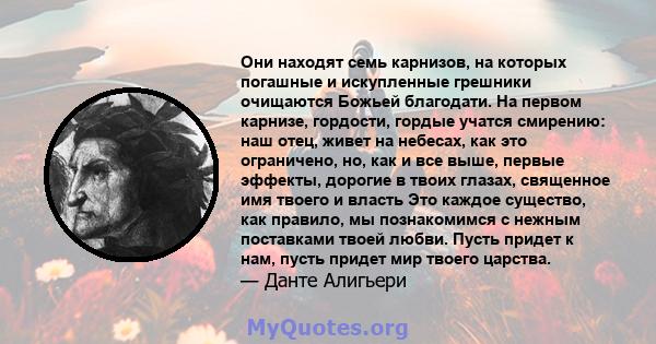 Они находят семь карнизов, на которых погашные и искупленные грешники очищаются Божьей благодати. На первом карнизе, гордости, гордые учатся смирению: наш отец, живет на небесах, как это ограничено, но, как и все выше,