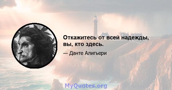 Откажитесь от всей надежды, вы, кто здесь.