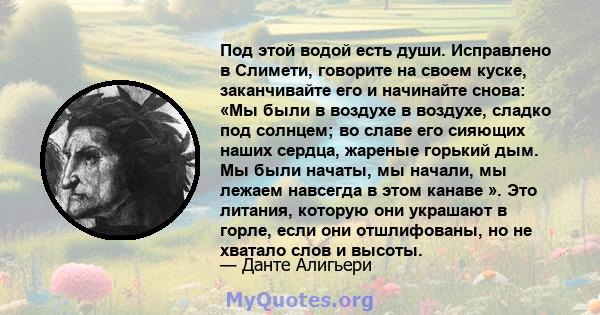 Под этой водой есть души. Исправлено в Слимети, говорите на своем куске, заканчивайте его и начинайте снова: «Мы были в воздухе в воздухе, сладко под солнцем; во славе его сияющих наших сердца, жареные горький дым. Мы