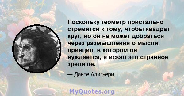 Поскольку геометр пристально стремится к тому, чтобы квадрат круг, но он не может добраться через размышления о мысли, принцип, в котором он нуждается, я искал это странное зрелище.