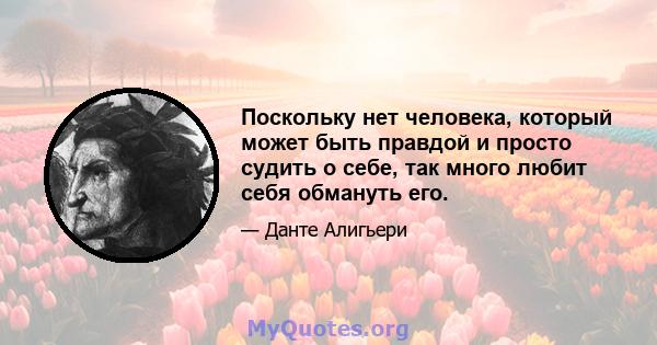 Поскольку нет человека, который может быть правдой и просто судить о себе, так много любит себя обмануть его.