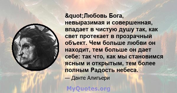 "Любовь Бога, невыразимая и совершенная, впадает в чистую душу так, как свет протекает в прозрачный объект. Чем больше любви он находит, тем больше он дает себе: так что, как мы становимся ясным и открытым, тем