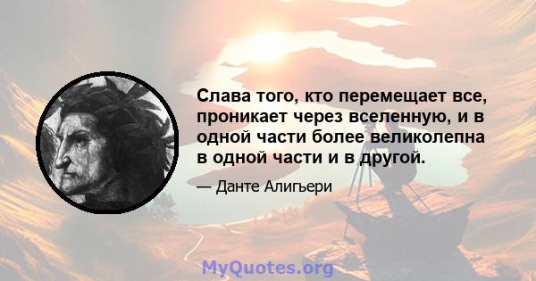 Слава того, кто перемещает все, проникает через вселенную, и в одной части более великолепна в одной части и в другой.