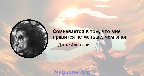 Сомневается в том, что мне нравится не меньше, чем зная