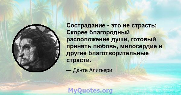 Сострадание - это не страсть; Скорее благородный расположение души, готовый принять любовь, милосердие и другие благотворительные страсти.