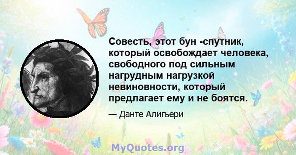 Совесть, этот бун -спутник, который освобождает человека, свободного под сильным нагрудным нагрузкой невиновности, который предлагает ему и не боятся.