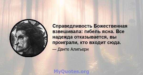 Справедливость Божественная взвешивала: гибель ясна. Все надежда отказывается, вы проиграли, кто входит сюда.