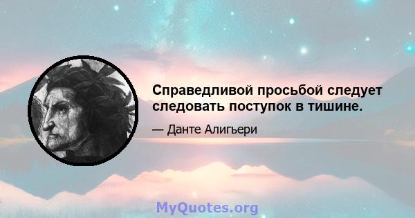 Справедливой просьбой следует следовать поступок в тишине.