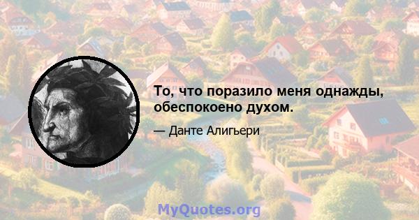 То, что поразило меня однажды, обеспокоено духом.