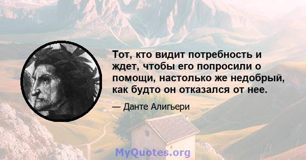 Тот, кто видит потребность и ждет, чтобы его попросили о помощи, настолько же недобрый, как будто он отказался от нее.