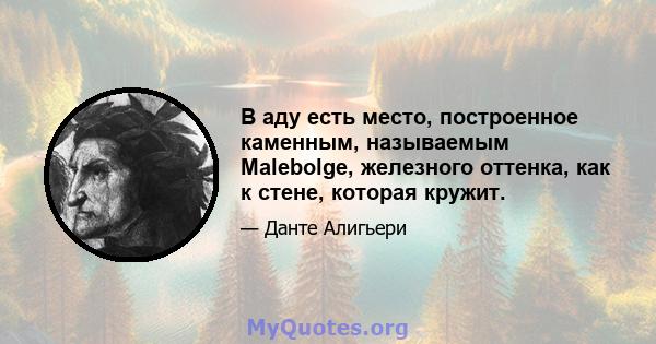 В аду есть место, построенное каменным, называемым Malebolge, железного оттенка, как к стене, которая кружит.