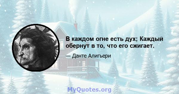 В каждом огне есть дух; Каждый обернут в то, что его сжигает.