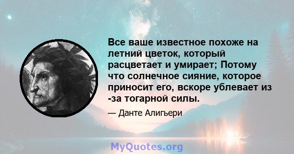 Все ваше известное похоже на летний цветок, который расцветает и умирает; Потому что солнечное сияние, которое приносит его, вскоре ублевает из -за тогарной силы.