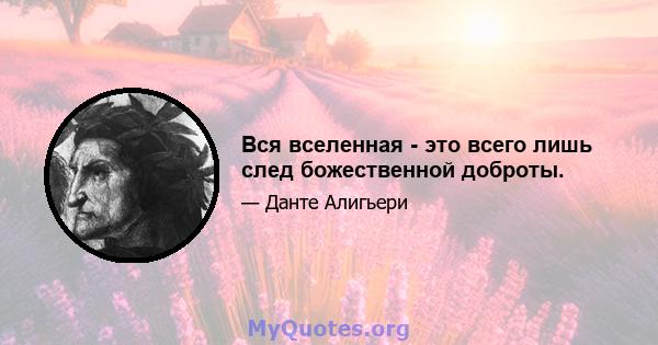 Вся вселенная - это всего лишь след божественной доброты.