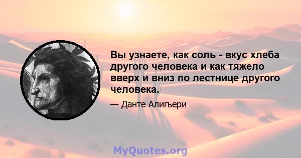 Вы узнаете, как соль - вкус хлеба другого человека и как тяжело вверх и вниз по лестнице другого человека.