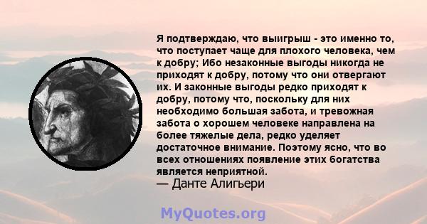 Я подтверждаю, что выигрыш - это именно то, что поступает чаще для плохого человека, чем к добру; Ибо незаконные выгоды никогда не приходят к добру, потому что они отвергают их. И законные выгоды редко приходят к добру, 