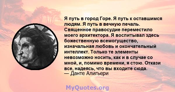 Я путь в город Горе. Я путь к оставшимся людям. Я путь в вечную печаль. Священное правосудие переместило моего архитектора. Я воспитывал здесь божественную всемогущество, изначальная любовь и окончательный интеллект.