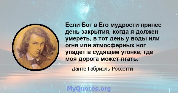 Если Бог в Его мудрости принес день закрытия, когда я должен умереть, в тот день у воды или огня или атмосферных ног упадет в судящем угонке, где моя дорога может лгать.