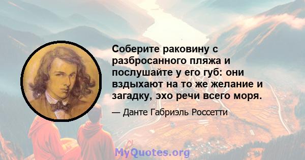 Соберите раковину с разбросанного пляжа и послушайте у его губ: они вздыхают на то же желание и загадку, эхо речи всего моря.