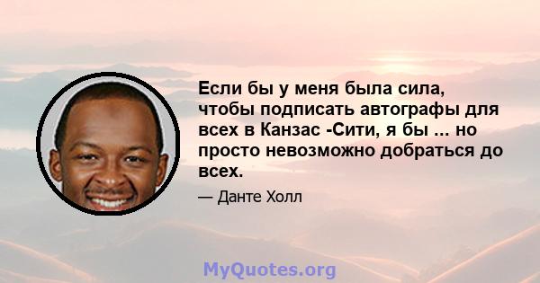 Если бы у меня была сила, чтобы подписать автографы для всех в Канзас -Сити, я бы ... но просто невозможно добраться до всех.