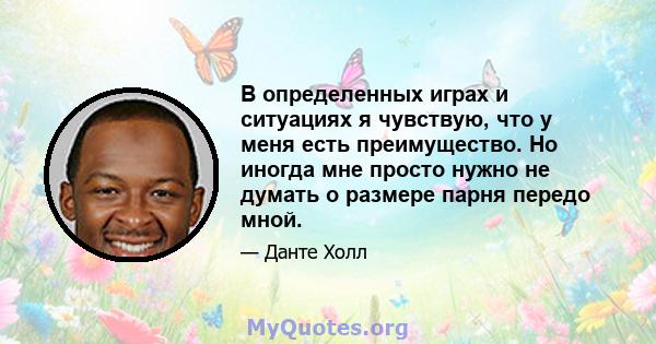 В определенных играх и ситуациях я чувствую, что у меня есть преимущество. Но иногда мне просто нужно не думать о размере парня передо мной.