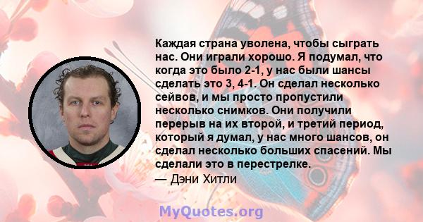 Каждая страна уволена, чтобы сыграть нас. Они играли хорошо. Я подумал, что когда это было 2-1, у нас были шансы сделать это 3, 4-1. Он сделал несколько сейвов, и мы просто пропустили несколько снимков. Они получили