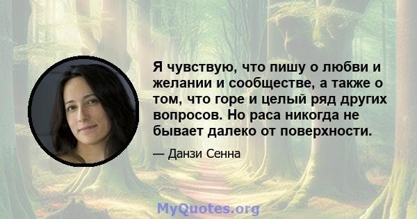 Я чувствую, что пишу о любви и желании и сообществе, а также о том, что горе и целый ряд других вопросов. Но раса никогда не бывает далеко от поверхности.