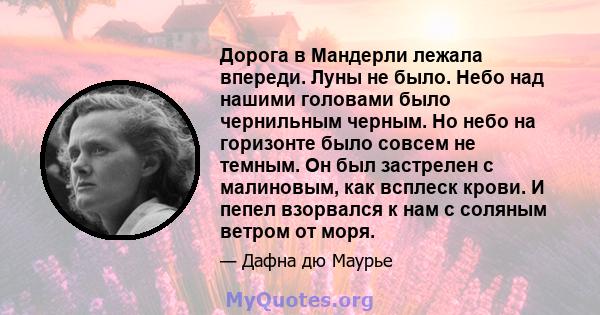 Дорога в Мандерли лежала впереди. Луны не было. Небо над нашими головами было чернильным черным. Но небо на горизонте было совсем не темным. Он был застрелен с малиновым, как всплеск крови. И пепел взорвался к нам с