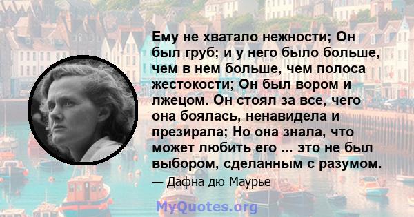 Ему не хватало нежности; Он был груб; и у него было больше, чем в нем больше, чем полоса жестокости; Он был вором и лжецом. Он стоял за все, чего она боялась, ненавидела и презирала; Но она знала, что может любить его