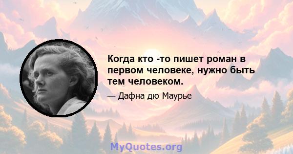 Когда кто -то пишет роман в первом человеке, нужно быть тем человеком.