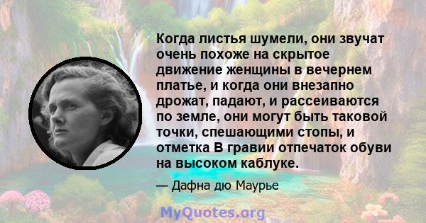 Когда листья шумели, они звучат очень похоже на скрытое движение женщины в вечернем платье, и когда они внезапно дрожат, падают, и рассеиваются по земле, они могут быть таковой точки, спешающими стопы, и отметка В