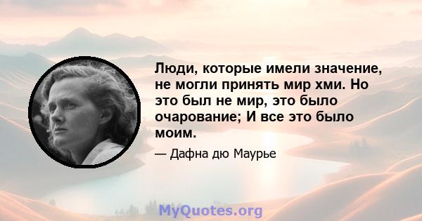 Люди, которые имели значение, не могли принять мир хми. Но это был не мир, это было очарование; И все это было моим.