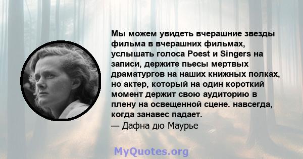 Мы можем увидеть вчерашние звезды фильма в вчерашних фильмах, услышать голоса Poest и Singers на записи, держите пьесы мертвых драматургов на наших книжных полках, но актер, который на один короткий момент держит свою