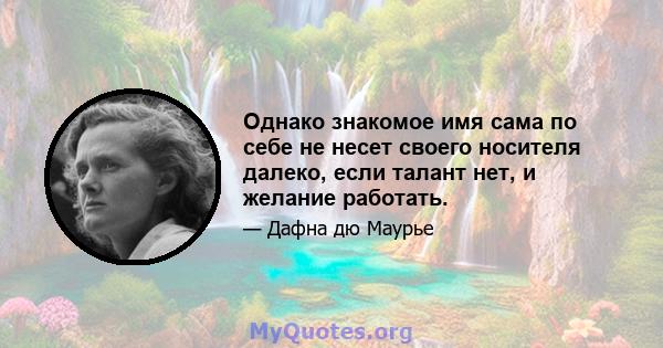 Однако знакомое имя сама по себе не несет своего носителя далеко, если талант нет, и желание работать.