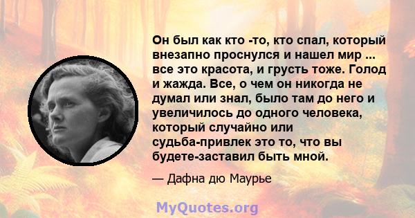 Он был как кто -то, кто спал, который внезапно проснулся и нашел мир ... все это красота, и грусть тоже. Голод и жажда. Все, о чем он никогда не думал или знал, было там до него и увеличилось до одного человека, который 